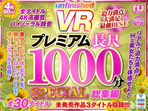 【VR】UnfinishedVRプレミアム長尺1000分SPECIAL総集編